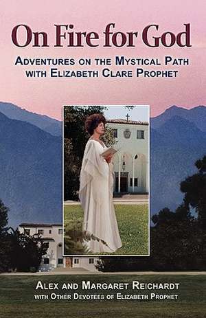 On Fire for God - Adventures on the Mystical Path with Elizabeth Clare Prophet de Alex M. Reichardt