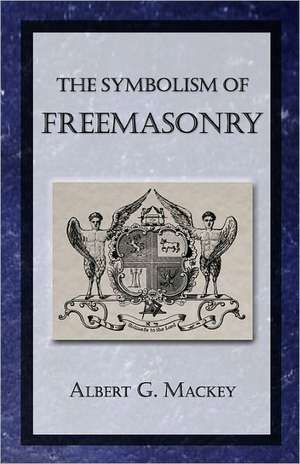 The Symbolism of Freemasonry: A Study of the Hermetic Philosophy of Ancient Egypt and Greece de Albert Gallatin Mackey