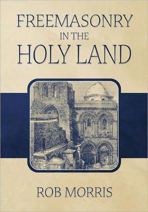 Freemasonry in the Holy Land: A Study of the Hermetic Philosophy of Ancient Egypt and Greece de Rob Morris