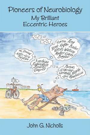 Pioneers of Neurobiology: My Brilliant Eccentric Heroes de John G. Nicholls