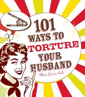 101 Ways to Torture Your Husband de Maria Garcia-Kalb