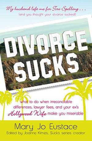 Divorce Sucks: What to Do When Irreconcilable Differences, Lawyer Fees, and Your Ex's Hollywood Wife Make You Miserable de Mary Jo Eustace