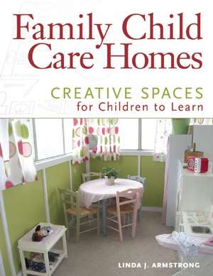 Family Child Care Homes: Creative Spaces for Children to Learn de Linda J. Armstrong