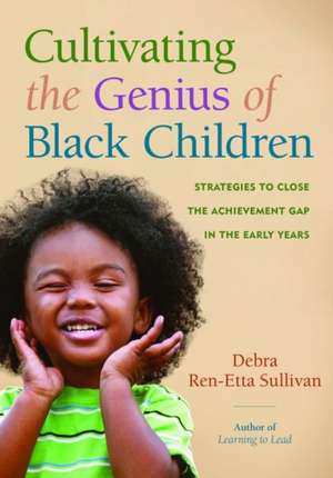 Cultivating the Genius of Black Children: Strategies to Close the Achievement Gap in the Early Years de Debra Ren-Etta Sullivan