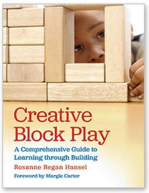 Creative Block Play: A Comprehensive Guide to Learning through Building de Rosanne Hansel