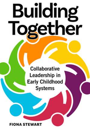 Building Together: Collaborative Leadership in Early Childhood Systems de Fiona Stewart