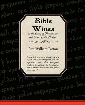 Bible Wines or the Laws of Fermentation and Wines of the Ancients de Rev William Patton