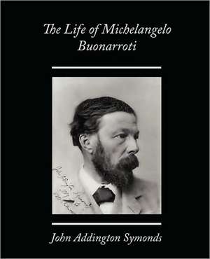 The Life of Michelangelo Buonarroti de John Addington Symonds