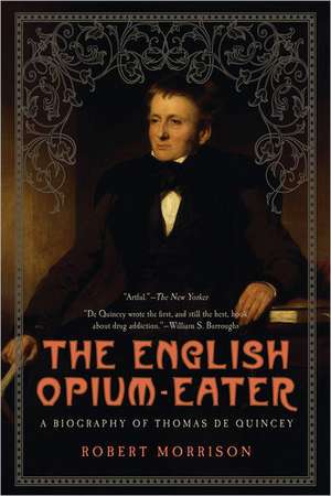 The English Opium-Eater: A Biography of Thomas de Quincey de Robert Morrison