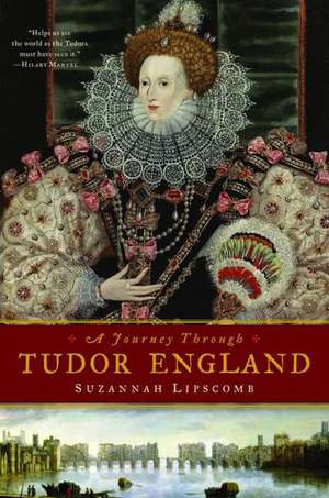 A Journey Through Tudor England: Hampton Court Palace and the Tower of London to Stratford-Upon-Avon and Thornbury Castle de Suzannah Lipscomb