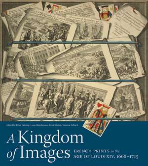 A Kingdom of Images: French Prints in the Age of Louis XIV, 1660–1715 de Peter Fuhring