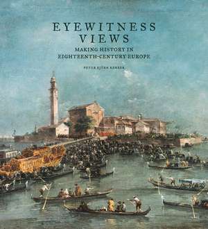 Eyewitness Views: Making History in Eighteenth-Century Europe de Peter Björn Kerber