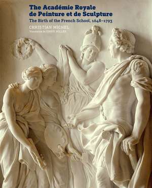 The Académie Royale de Peinture et de Sculpture – The Birth of the French School, 1648–1793 de Christian Michel