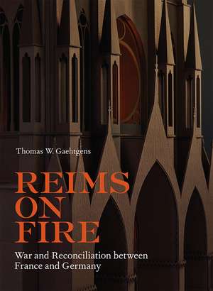 Reims on Fire: War and Reconciliation between France and Germany de Thomas W. Gaehtgens