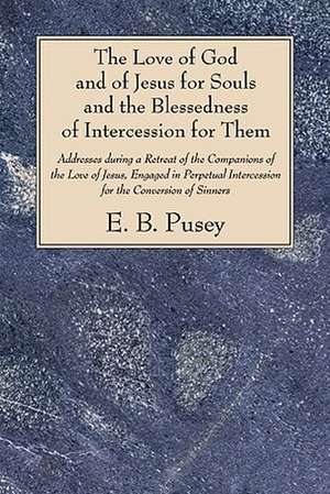 The Love of God and of Jesus for Souls and the Blessedness of Intercession for Them de Pusey, Edward Bouverie