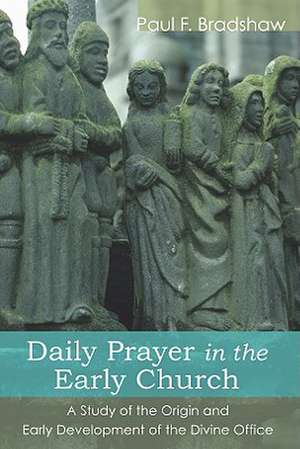 Daily Prayer in the Early Church: A Study of the Origin and Early Development of the Divine Office de Paul F. Bradshaw