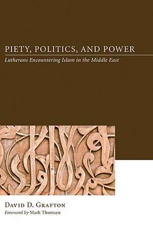 Piety, Politics, and Power: Lutherans Encountering Islam in the Middle East de David D. Grafton