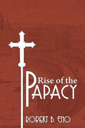 The Rise of the Papacy de Robert B. Eno