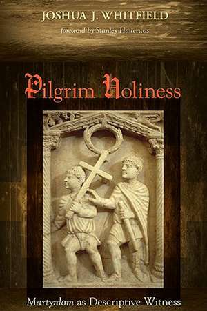 Pilgrim Holiness: Martyrdom as Descriptive Witness de Joshua J. Whitfield