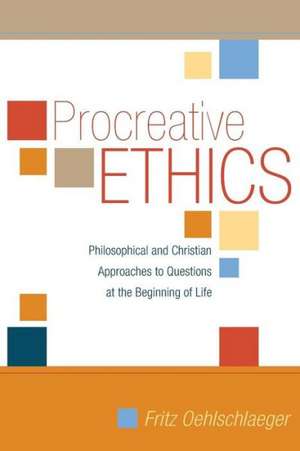 Procreative Ethics: Philosophical and Christian Approaches to Questions at the Beginning of Life de Fritz Oehlschlaeger