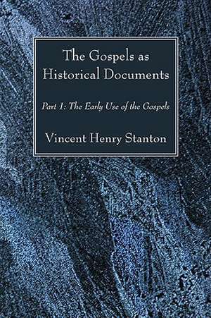 The Gospels as Historical Documents, Part I: The Early Use of the Gospels de Vincent Henry Stanton