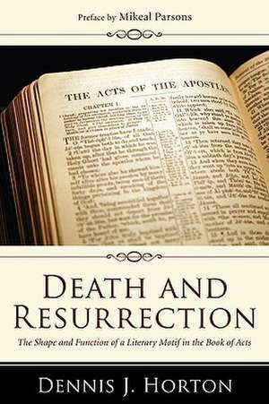 Death and Resurrection: The Shape and Function of a Literary Motif in the Book of Acts de Dennis J. Horton