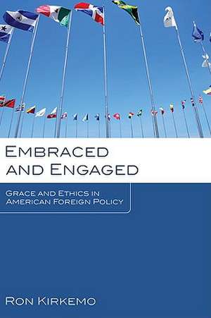 Embraced and Engaged: Grace and Ethics in American Foreign Policy de Ron Kirkemo