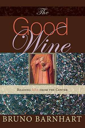 The Good Wine: Reading John from the Center de Bruno Barnhart