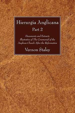 Hierurgia Anglicana, Part 2: Documents and Extracts Illustrative of the Ceremonial of the Anglican Church After the Reformation de Vernon Staley