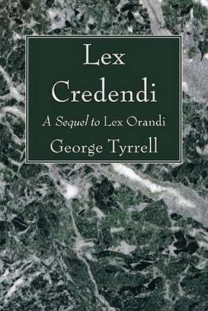 Lex Credendi: A Sequel to Lex Orandi de George Tyrrell