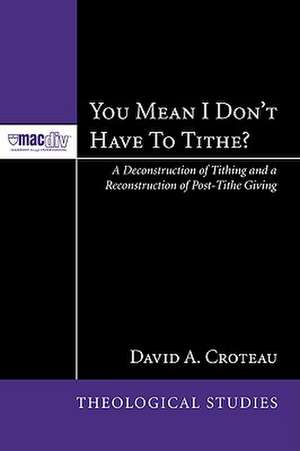 You Mean I Dont Have to Tithe?: A Deconstruction of Tithing and a Reconstruction of Post-Tithe Giving de David A. Croteau