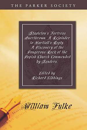 Stapleton's Fortress Overthrown. a Rejoinder to Martiall's Reply. a Discovery of the Dangerous Rock of the Popish Church Commended by Sanders. de William Fulke