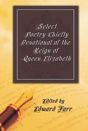 Select Poetry Chiefly Devotional of the Reign of Queen Elizabeth de Edward Farr