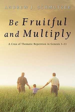 Be Fruitful and Multiply: A Crux of Thematic Repetition in Genesis 1-11 de Andrew J. Schmutzer