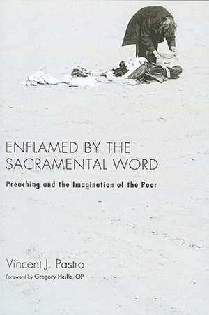 Enflamed by the Sacramental Word: Preaching and the Imagination of the Poor de Vincent J. Pastro