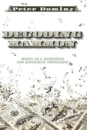 Decoding Mammon: Money as a Dangerous and Subversive Instrument de Peter Dominy