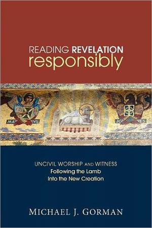 Reading Revelation Responsibly: Following the Lamb Into the New Creation de Michael J. Gorman