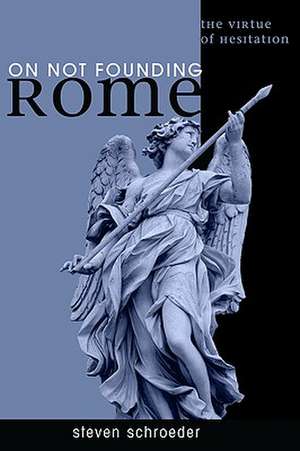 On Not Founding Rome: The Virtue of Hesitation de Steven Schroeder