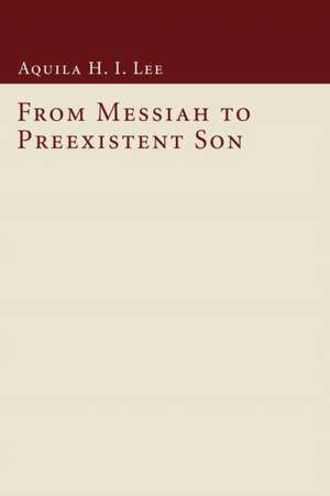 From Messiah to Preexistent Son de Aquila H. I. Lee