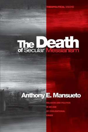 The Death of Secular Messianism de Anthony E. Mansueto