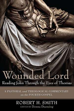 Wounded Lord: A Pastoral and Theological Commentary on the Fourth Gospel de Robert H. Smith