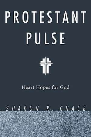 Protestant Pulse: Heart Hopes for God de Sharon R. Chace