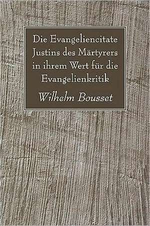 Die Evangeliencitate Justins Des Mrtyrers in Ihrem Wert Fr Die Evangelienkritik de Wilhelm Bousset