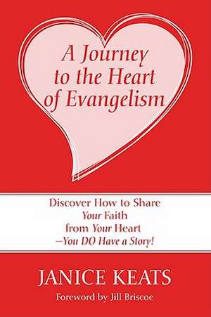 A Journey to the Heart of Evangelism: Discover How to Share Your Faith from Your Heart -You Do Have a Story! de Janice Keats