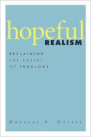 Hopeful Realism: Reclaiming the Poetry of Theology de Douglas F. Ottati