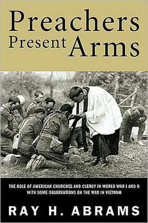 Preachers Present Arms: The Role of the American Churches and Clergy in World War I and II, with Some Observations on the War in Vietnam de Ray H. Abrams