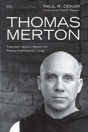 Thomas Merton: Twentieth-Century Wisdom for Twenty-First-Century Living de Paul R. Dekar