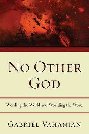 No Other God: Wording the World and Worlding the Word de Gabriel Vahanian