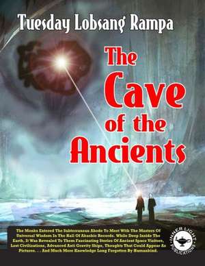 The Cave of the Ancients: An In-Depth Whistle Blower's Guide to the Strangest and Most Bizarre Cosmic and Global Conspiracies! de Tuesday Lobsang Rampa