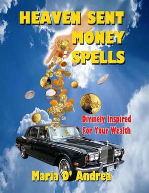 Heaven Sent Money Spells - Divinely Inspired for Your Wealth: From the Golden Age of Flying Saucers de Maria D' Andrea